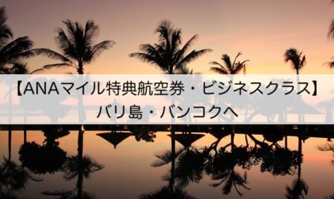 ANAマイルでの特典航空券-バリ島＆バンコクへ