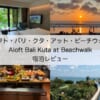 アロフト・バリ・クタ・アット・ビーチウォーク(Aloft Bali Kuta at Beachwalk)-宿泊レビュー