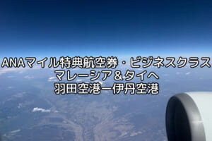 ANAマイル特典航空券（ビジネスクラス）マレーシア＆タイへの旅程紹介＆羽田空港〜伊丹空港フライト